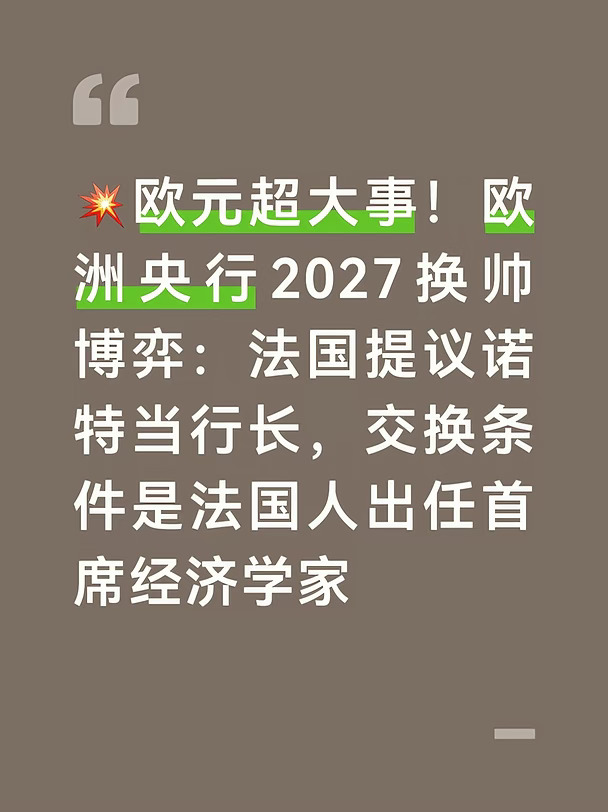 一场决定未来数年欧元区货币政策走向的高层人事博弈正在悄然拉开帷幕。
	
据路透援引知情人士消息，法国总统马克龙方面提出一套人事交换设想：法国愿意支持荷兰前央行行长克拉斯·诺特接替拉加德出任欧洲央行行长，但交换条件是欧洲央行首席经济学家这一核心职位交给法国人。
	
这一方案，大概率会遭遇德国强烈反对，德法两大欧元区核心国家之间的权力争夺升温。
	
欧洲央行首席经济学家，是欧央行执行委员会里仅次于行长的二号关键岗位，负责经济预测、货币政策论证，直接影响加息、降息的政策判断。这套“行长给荷兰、首席经济学家给法国”的交易构想，是欧元区大国之间典型的席位交换博弈。
	
目前这套方案仅为媒体披露的非正式磋商传闻，马克龙办公室、欧洲央行、荷兰财政部以及克拉斯·诺特本人，均没有对此消息进行确认或回应。
	
欧洲央行行长以及执委会成员，最终需要欧盟21国领导人协商一致才能正式任命，任何方案都必须经过漫长谈判。
	
现任行长拉加德的任期将在2027年10月底到期；首席经济学家菲利普·莱恩的任期会在20...