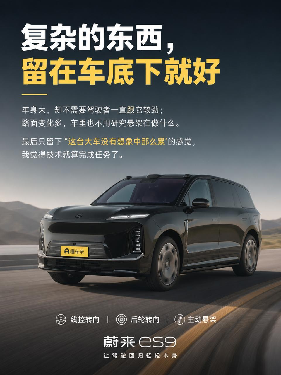 线控转向、后轮转向、主动悬架……蔚来ES9身上的技术名词已经不少了。
公开资料显示，它确实把多项底盘和转向技术放到了一台大型SUV上。
但放在我这里，高端车到了这个阶段，技术表越长，反而越不应该让用户天天意识到技术存在。
车身大，却不需要驾驶者一直跟它较劲；路面变化多，车里也不用让人研究悬架正在做什