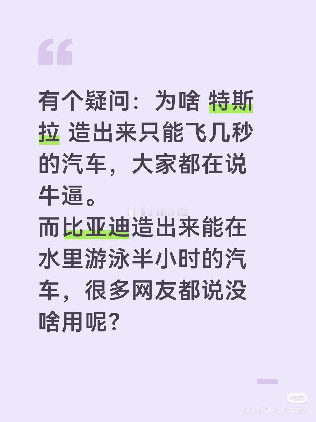 有个疑问：为啥 特斯拉造出来只能飞几秒的汽车，大家都在说牛逼。
而比亚迪造出来能在水里游泳半小时的汽车，很多网友都说没啥用呢？ ​