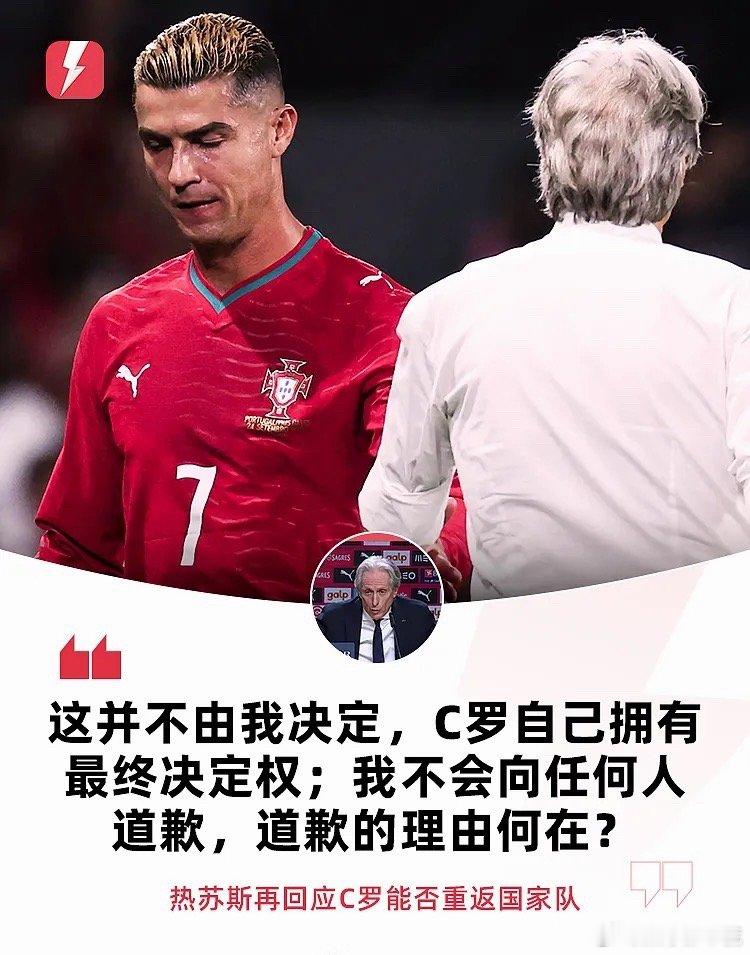 欧国联A级D组第4轮，葡萄牙主场2‑1逆转挪威，豪取四连胜提前小组出线。赛后发布会，主帅热苏斯再度被记者追问C罗离队的相关话题🎙️

热苏斯表示，C罗能否重返国家队的决定权掌握在他自己手中。他肯定了C罗作为足坛偶像的象征价值，也坦言希望他可以按照自己的意愿结束国家队生涯。

对于外界呼声很 ​
