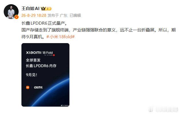 【#王自如连发两条祝贺小米长鑫联手#】8月29日，发文：长鑫LPDDR6正式量产。国产存储走到了旗舰终端，产业链强强联合的意义，远不止一台折叠屏。所以，期待9月真机。#小米18fold# ​​​
随后转发祝贺长鑫实现LPDDR6 内存量产博文，再表祝贺！​​​