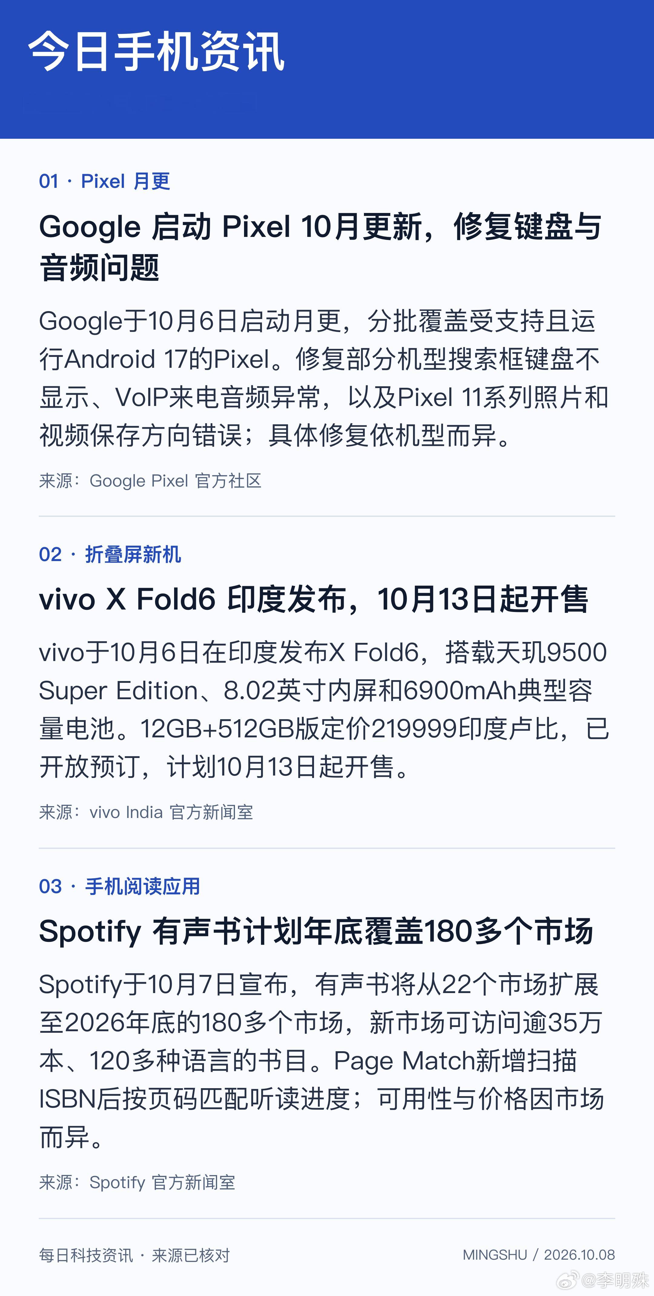 📱 今日手机资讯 | 10月8日

1. Pixel 月更｜Google 启动 Pixel 10月更新，修复键盘与音频问题：Google于10月6日启动月更，分批覆盖受支持且运行Android 17的Pixel。修复部分机型搜索框键盘不显示、VoIP来电音频异常，以及Pixel 11系列照片和视频保存方向错误；具体修复依机型而异。
2. 折叠屏新机｜ ​