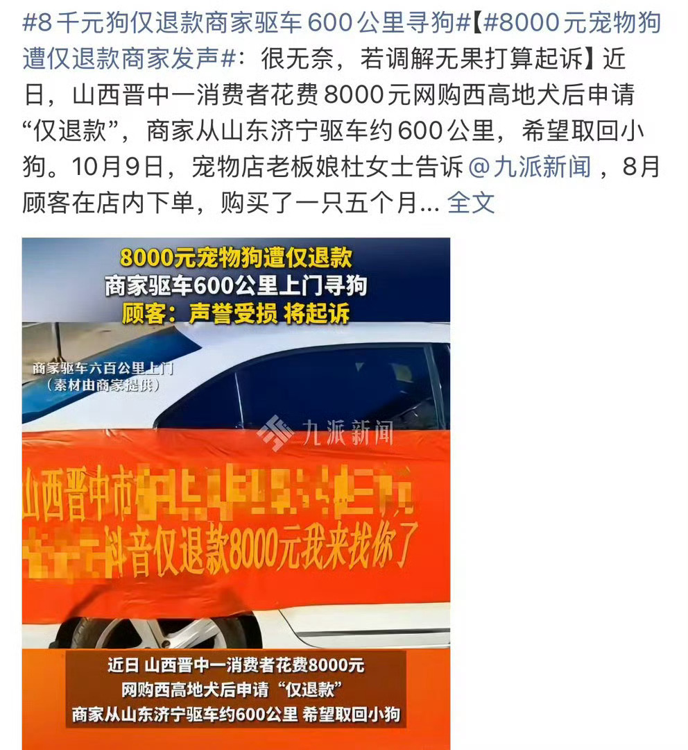 #8千元狗仅退款商家驱车600公里寻狗#
山西买家网购价值8000元的西高地犬，申请仅退款。商家退款之后，却拿不回小狗。

夫妻二人从山东济宁，驱车600公里赶到山西晋中协商。
买家表示狗狗已经病死，没办法归还。
警方给出赔偿调解方案，但买卖双方都不认可。商家一心只想拿回小狗，协商无果就准备起诉； ​