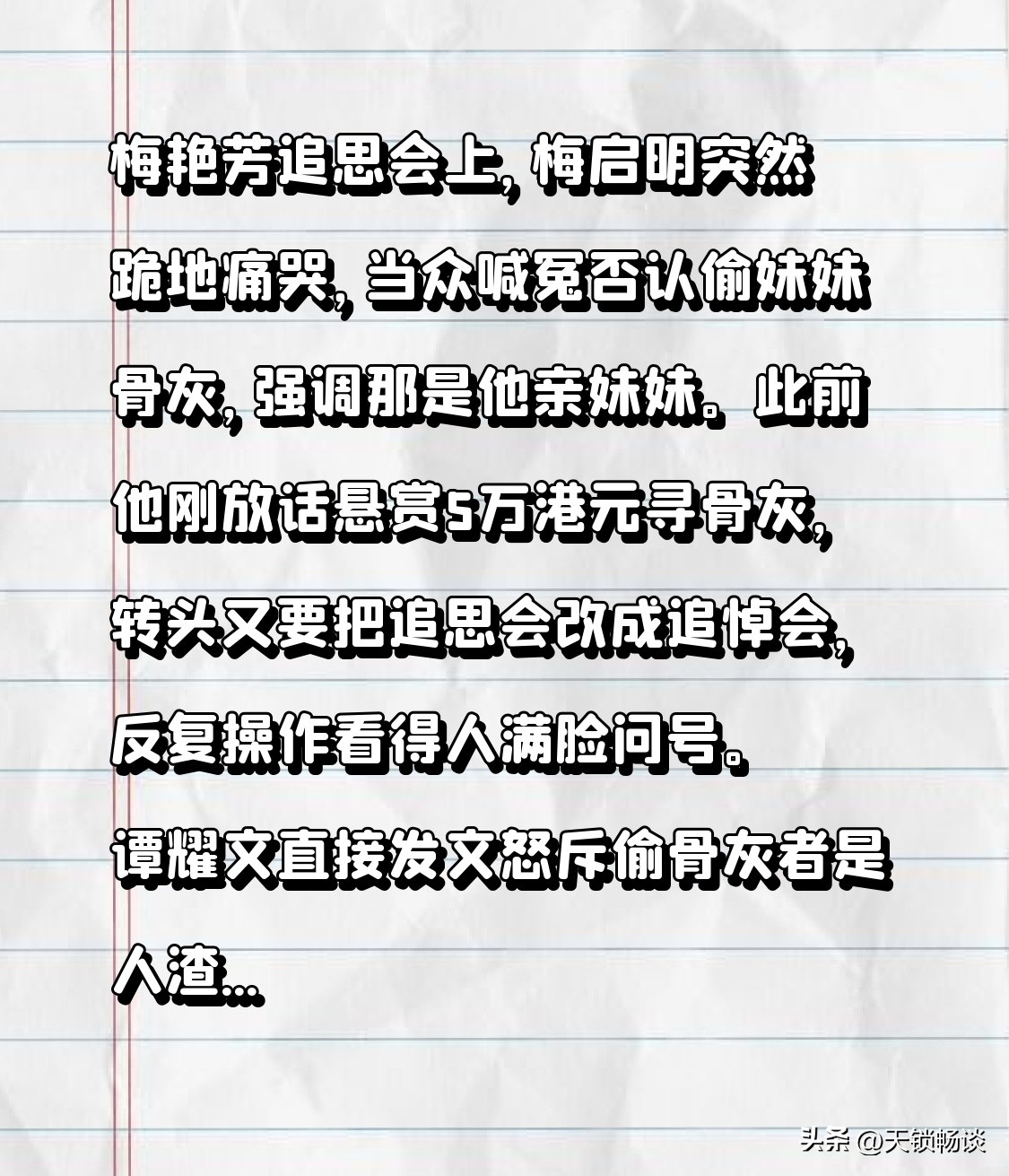 梅艳芳追思会上，梅启明突然跪地痛哭，当众喊冤否认偷妹妹骨灰，强调那是他亲妹妹。
此前他刚放话悬赏5万港元寻骨灰，转头又要把追思会改成追悼会，反复操作看得人满脸问号。谭耀文直接发文怒斥偷骨灰者是人渣，歌迷会证实骨灰失踪近3个月仍未寻回，一代天后身后事闹成这般闹剧，实在让人唏嘘。
