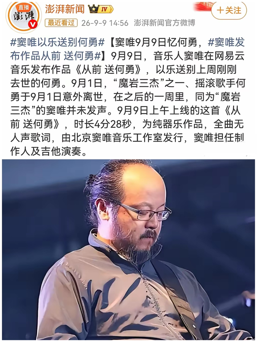窦唯，冲上热搜！
​​9月9号，窦唯冲上了热搜，原因是他发了首新歌，叫《从前 送何勇》，专门用来送别刚去世一周的好友——何勇。

何勇9月1日意外离开，享年57岁。

沉寂一周之后，窦唯推出器乐作品《从前 送何勇》，整首曲子没有一句歌词，全部情绪都藏在吉他旋律之中，用属于音乐人的方式告别故人。

说