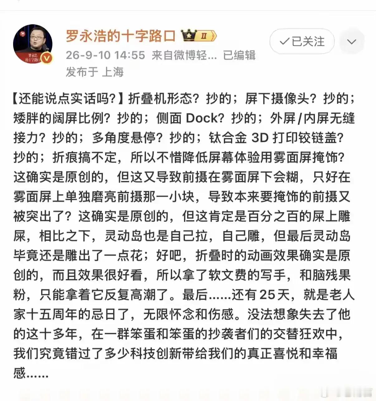罗老师这张嘴，是真没给苹果留一点面子！
面对苹果今天发布的首款折叠屏iPhoneDuo，老罗直接连用七个“抄的” 火力全开：
折叠机形态？抄的；
屏下摄像头？抄的；
多角度悬停？还是抄的！
更狠的是那句——折痕搞不定就用雾面屏掩饰，结果前摄糊了又单独磨亮一小块，“百分之百的屎上雕屎”。
这话糙理 ​