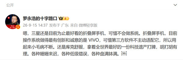 #罗永浩说三星折叠屏目前为止最好看#
     罗永浩发文点评折叠屏赛道，直言三星是目前为止最好看的折叠屏，工业设计、铰链外观出众，但短板在于系统打磨不足。
     同时他评价vivo折叠屏的操作系统最有创新与诚意，可惜第三方应用适配跟不上，日常使用小毛病不断；谈及苹果，他调侃库克手握优质科技遗 ​